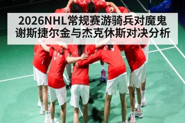 2026NHL常规赛游骑兵对魔鬼谢斯捷尔金与杰克休斯对决分析