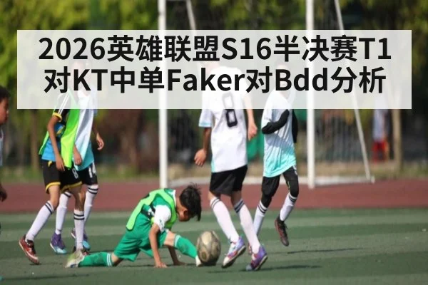 2026英雄联盟S16半决赛T1对KT中单Faker对Bdd分析