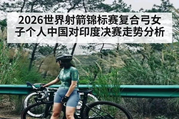 2026世界射箭锦标赛复合弓女子个人中国对印度决赛走势分析